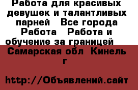 Работа для красивых девушек и талантливых парней - Все города Работа » Работа и обучение за границей   . Самарская обл.,Кинель г.